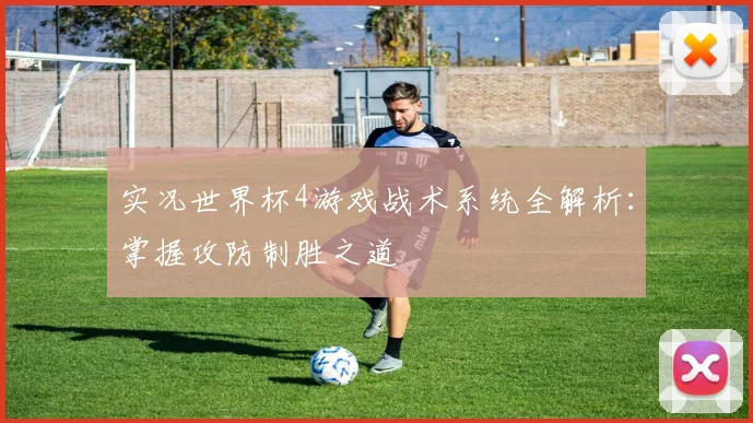 实况世界杯4游戏战术系统全解析：掌握攻防制胜之道