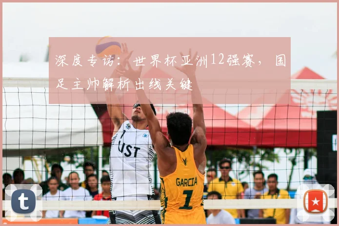 深度专访：世界杯亚洲12强赛，国足主帅解析出线关键
