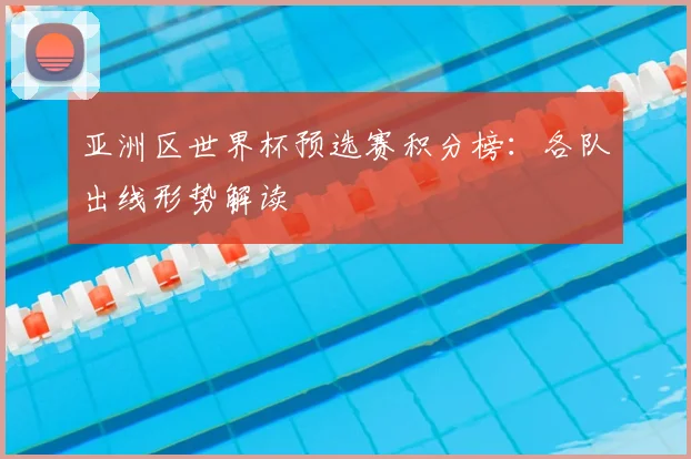 亚洲区世界杯预选赛积分榜：各队出线形势解读