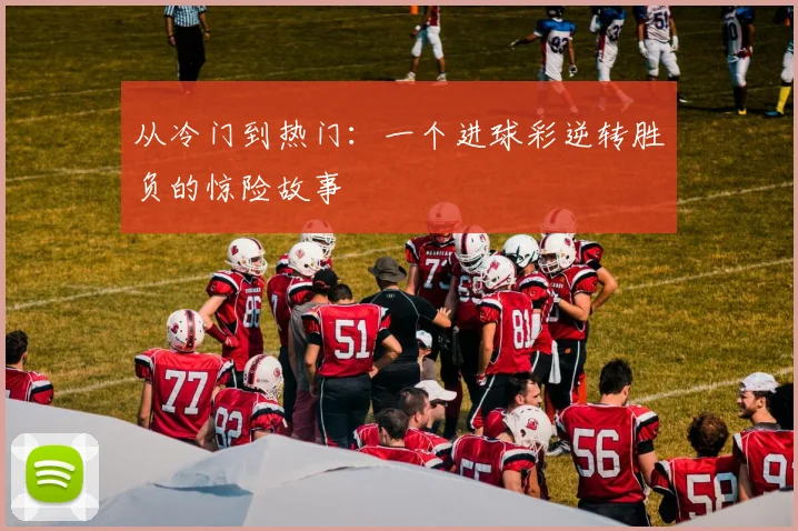 从冷门到热门:一个进球彩逆转胜负的惊险故事