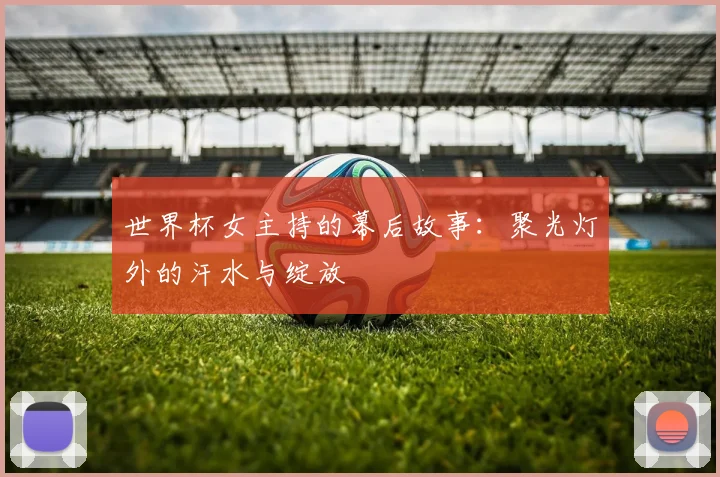 世界杯女主持的幕后故事:聚光灯外的汗水与绽放