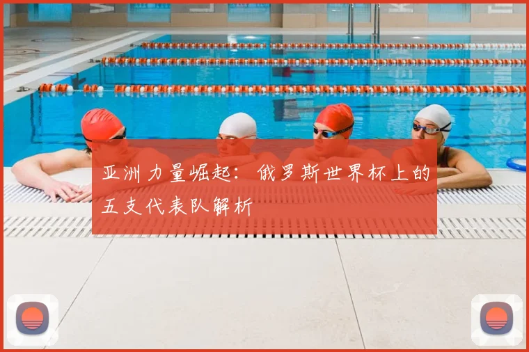 亚洲力量崛起：俄罗斯世界杯上的五支代表队解析