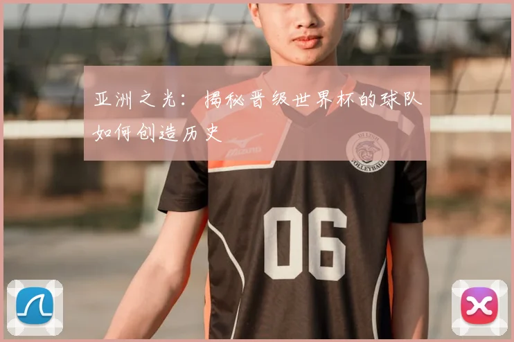 亚洲之光：揭秘晋级世界杯的球队如何创造历史