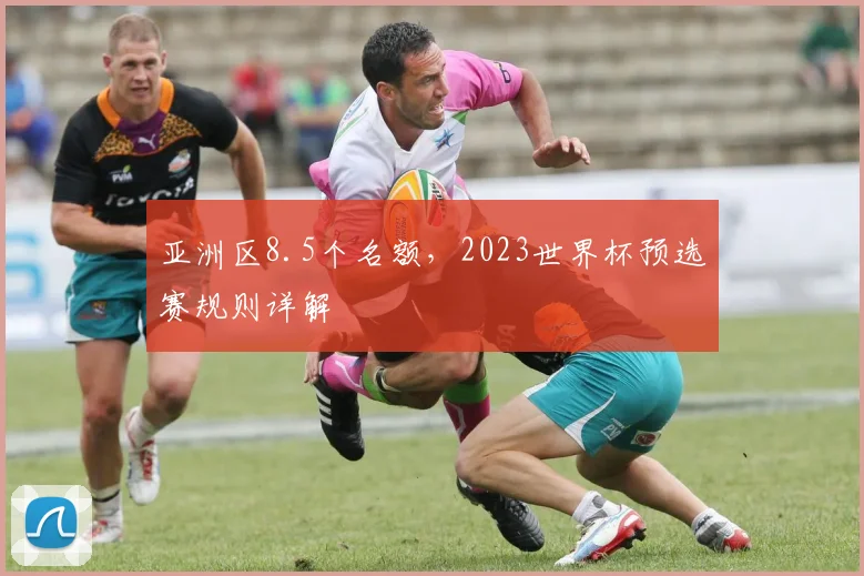 亚洲区8.5个名额，2023世界杯预选赛规则详解