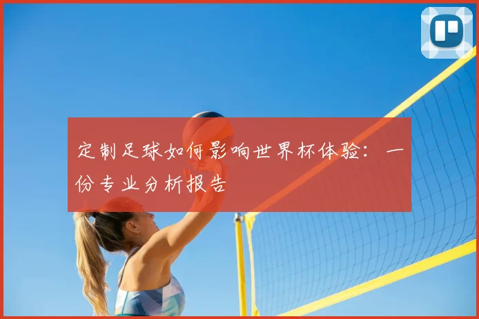 定制足球如何影响世界杯体验：一份专业分析报告