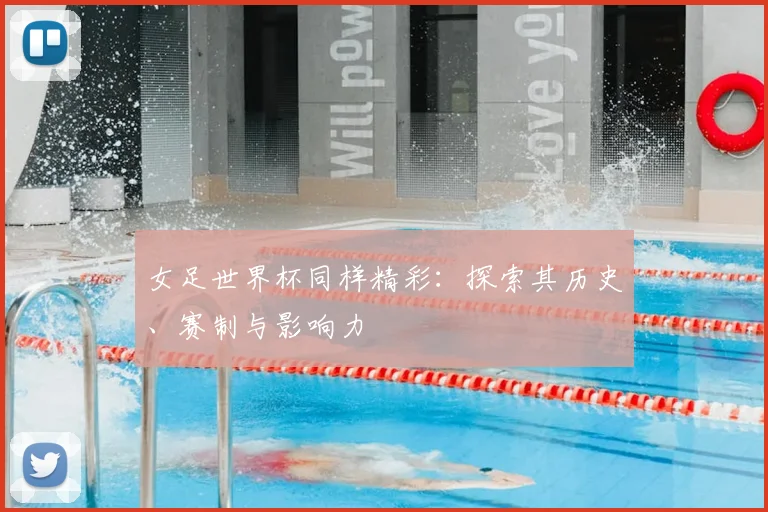 女足世界杯同样精彩：探索其历史、赛制与影响力