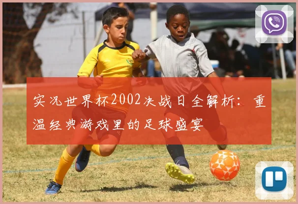 实况世界杯2002决战日全解析：重温经典游戏里的足球盛宴