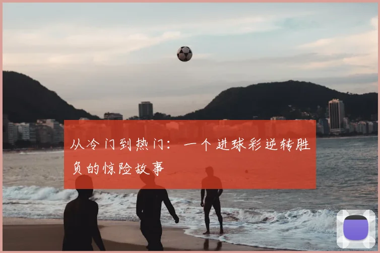 从冷门到热门:一个进球彩逆转胜负的惊险故事