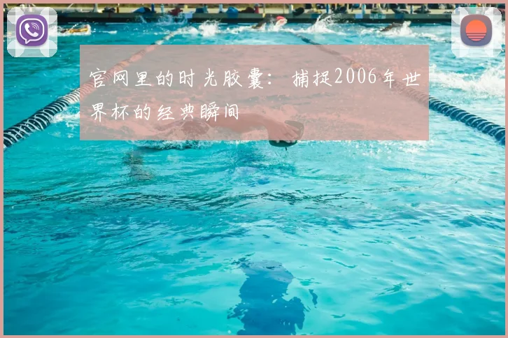 官网里的时光胶囊：捕捉2006年世界杯的经典瞬间