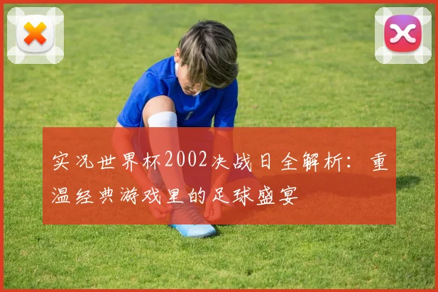 实况世界杯2002决战日全解析：重温经典游戏里的足球盛宴